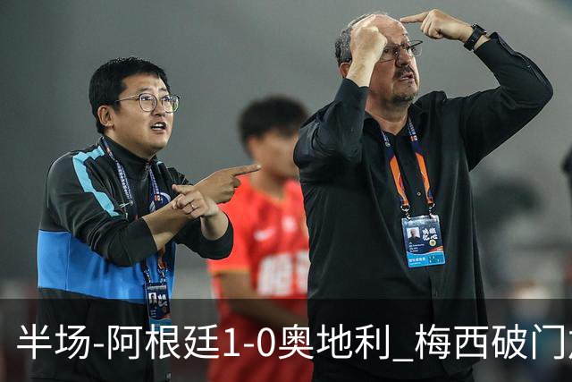 半场-阿根廷1-0奥地利 梅西破门加冕世界杯射手王+失点劳塔罗造点